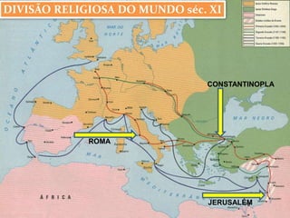 DIVISÃO RELIGIOSA DO MUNDO séc. XI 
ROMA 
CONSTANTINOPLA 
JERUSALÉM 
 
