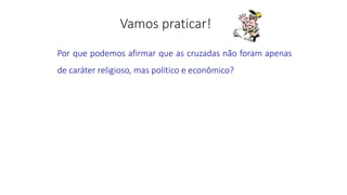 Por que podemos afirmar que as cruzadas não foram apenas
de caráter religioso, mas político e econômico?
 