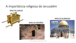 A importância religiosa de Jerusalém
Professora Darlene F. Schwarzwald - História
PARA OS JUDEUS
PARA OS ISLÂMICOS
PARA OS CRISTÃOS
 