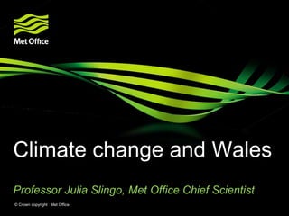 Climate change and Wales
Professor Julia Slingo, Met Office Chief Scientist
© Crown copyright Met Office

 