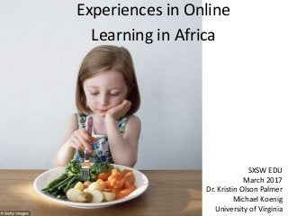 Experiences in Online
Learning in Africa
SXSW EDU
March 2017
Dr. Kristin Olson Palmer
Michael Koenig
University of Virginia
 