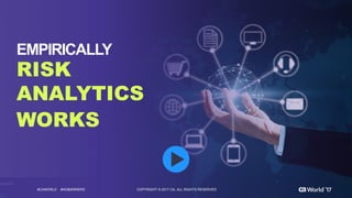 17 COPYRIGHT  ©  2017  CA.  ALL  RIGHTS  RESERVED#CAWORLD #NOBARRIERS COPYRIGHT  ©  2017  CA.  ALL  RIGHTS  RESERVED#CAWORLD #NOBARRIERS
RISK
ANALYTICS
WORKS
EMPIRICALLY
 