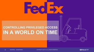 22 COPYRIGHT  ©  2017  CA.  ALL  RIGHTS  RESERVED#CAWORLD        #NOBARRIERS
CONTROLLING  PRIVILEGED  ACCESS
IN  A  WORLD  ON  TIME
 