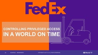 23 COPYRIGHT  ©  2017  CA.  ALL  RIGHTS  RESERVED#CAWORLD        #NOBARRIERS
CONTROLLING  PRIVILEGED  ACCESS
IN  A  WORLD  ON  TIME
 