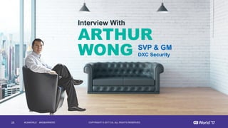 28 COPYRIGHT  ©  2017  CA.  ALL  RIGHTS  RESERVED#CAWORLD #NOBARRIERS
ARTHUR
WONG
Interview  With
SVP  &  GM
DXC  Security  
 