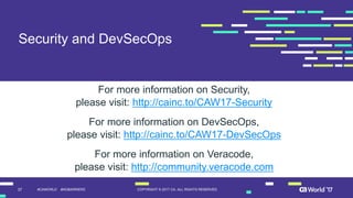 37 COPYRIGHT  ©  2017  CA.  ALL  RIGHTS  RESERVED#CAWORLD #NOBARRIERS
Security  and  DevSecOps
For  more  information  on  Security,
please  visit:  http://cainc.to/CAW17-­Security
For  more  information  on  DevSecOps,
please  visit:  http://cainc.to/CAW17-­DevSecOps
For  more  information  on  Veracode,
please  visit:  http://community.veracode.com
 