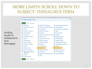 MORE LIMITS: SCROLL DOWN TO
SUBJECT: THESAURUS TERM

Limiting
results to
adolescents
and
teenagers

7

 