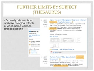 FURTHER LIMITS BY SUBJECT
(THESAURUS)
6 Scholarly articles about
and psychological effects
of video game violence
and adolescents

8

 