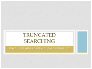TRUNCATED
SEARCHING
SEARCH TIPS WITH ACADEMIC SEARCH COMPLETE

 