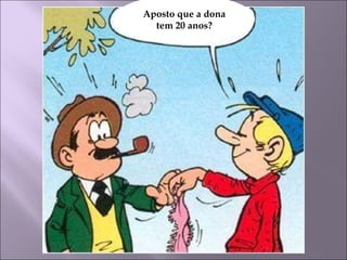 Aposto que a dona tem 20 anos? 