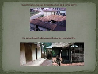 O padrão básico Akan casa é quadrada com um pátio central aberto
Pau a pique é encontrado mais em aldeias rurais remotas satélite
 