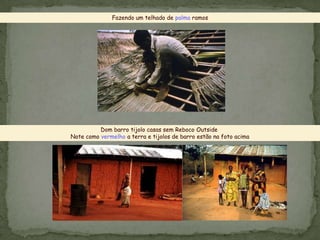 Fazendo um telhado de palma ramos
Dom barro tijolo casas sem Reboco Outside
Note como vermelho a terra e tijolos de barro estão na foto acima
 