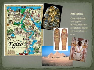 Características da
arte egípcia,
pintura, escultura,
arquitetura, objetos
em ouro, obras de
arte.
ArteEgípcia
 