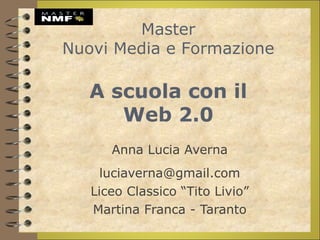 Anna Lucia Averna [email_address] Liceo Classico “Tito Livio” Martina Franca - Taranto A scuola con il Web 2.0 Master Nuovi Media e Formazione 