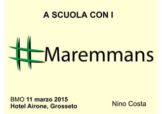 A SCUOLA CON I
BMO 11 marzo 2015
Hotel Airone, Grosseto Nino Costa
 
