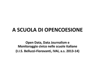A SCUOLA DI OPENCOESIONE
Open Data, Data Journalism e
Monitoraggio civico nelle scuole italiane
(I.I.S. Belluzzi-Fioravanti, IVAi, a.s. 2013-14)
 