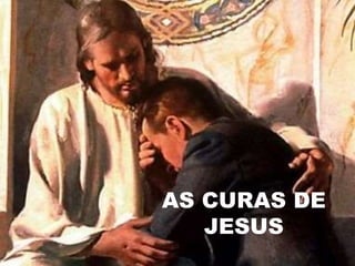AS CURAS DE
JESUS
 