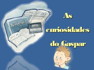 As
curiosidades
do Gaspar

 