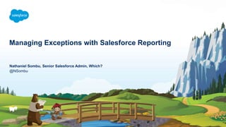 Managing Exceptions with Salesforce Reporting
@NSombu
Nathaniel Sombu, Senior Salesforce Admin, Which?
 