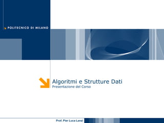 Algoritmi e Strutture Dati
Presentazione del Corso




  Prof. Pier Luca Lanzi
 