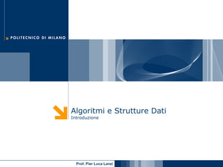 Algoritmi e Strutture Dati
Introduzione




  Prof. Pier Luca Lanzi
 