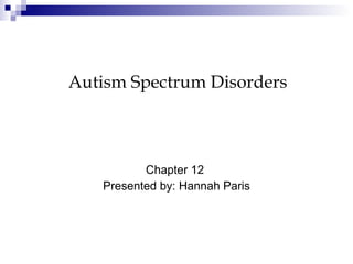 Chapter 12  Presented by: Hannah Paris Autism Spectrum Disorders 