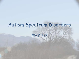 Autism Spectrum Disorders EPSE 317 
