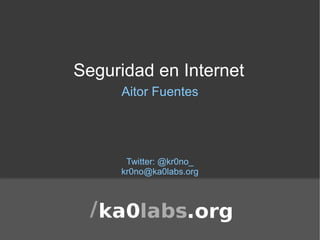 Seguridad en Internet Aitor Fuentes Twitter: @kr0no_ [email_address] 