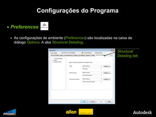 Configurações do Programa

   Preferences

        As configurações de ambiente (Preferences) são localizadas na caixa de
         diálogo Options. A aba Structural Detailing.

                                                                      Structural
                                                                      Detailing tab




© 2009 Autodesk
 