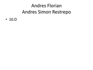 Andres Florian
         Andres Simon Restrepo
• 10.D
 