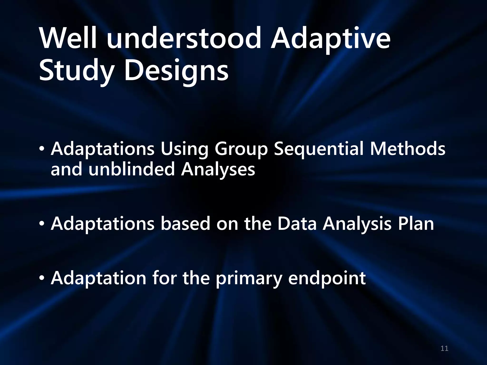 Well understood Adaptive
Study Designs
• Adaptations Using Group Sequential Methods
and unblinded Analyses
• Adaptations based on the Data Analysis Plan
• Adaptation for the primary endpoint
11
 