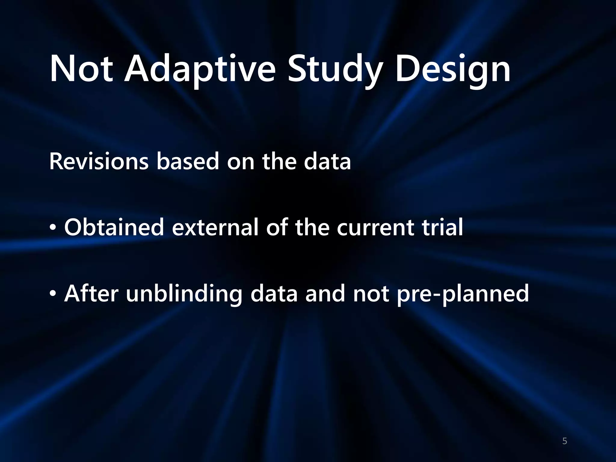 Not Adaptive Study Design
Revisions based on the data
• Obtained external of the current trial
• After unblinding data and not pre-planned
5
 