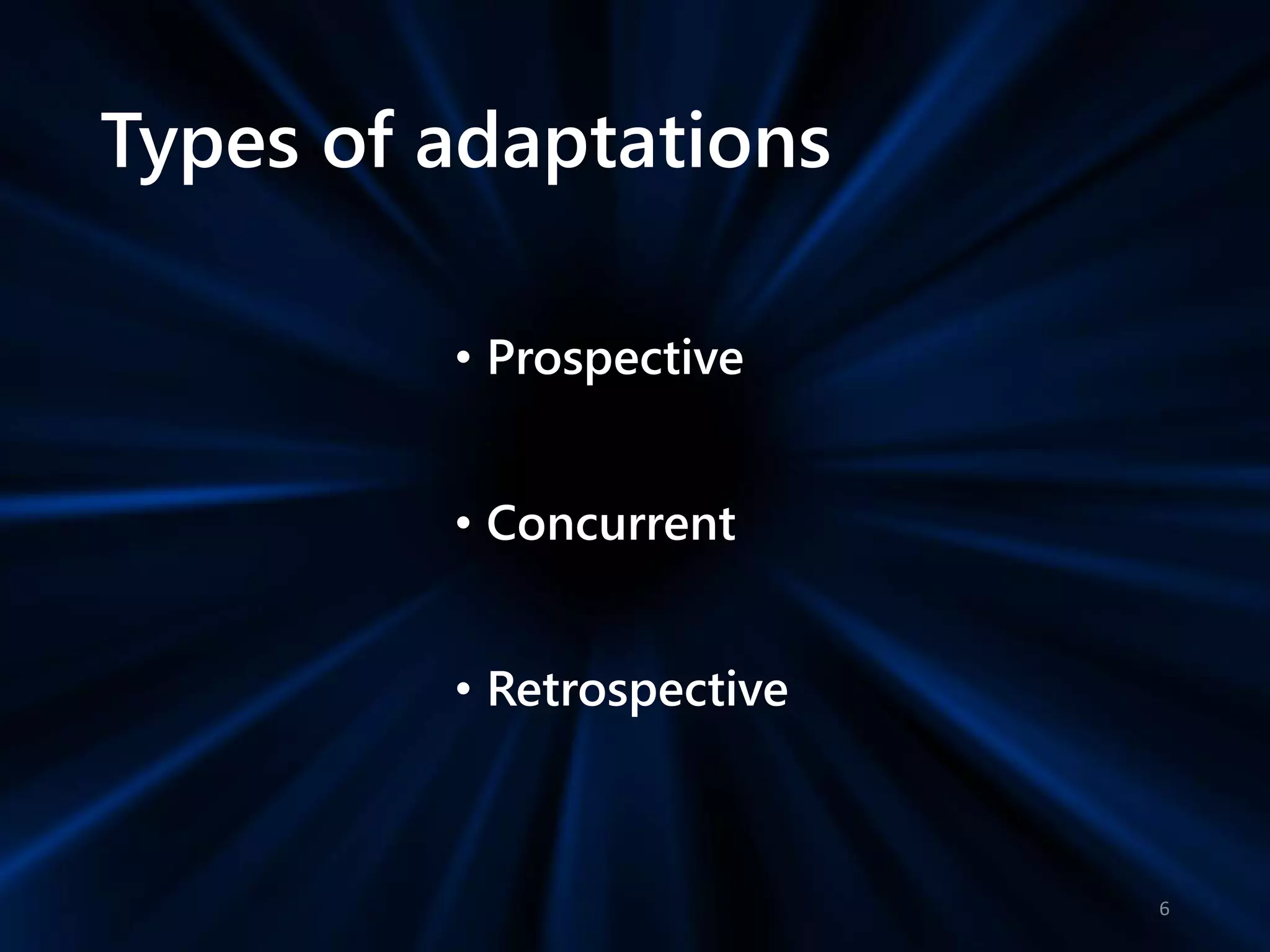 Types of adaptations
• Prospective
• Concurrent
• Retrospective
6
 