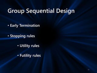 Group Sequential Design
• Early Termination
• Stopping rules
• Utility rules
• Futility rules
15
 