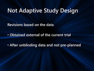 Not Adaptive Study Design
Revisions based on the data
• Obtained external of the current trial
• After unblinding data and not pre-planned
5
 