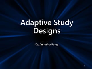 Adaptive Study
Designs
Dr. Anirudha Potey
1
 