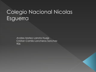 Colegio Nacional Nicolas
Esguerra
Andres Mateo Larrota Hueje
Cristian Camilo Lancheros Sanchez
906
 