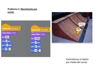 Problema 2. Movimiento por
cursor
Controlamos el objeto
por medio del cursos
 