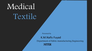 Medical
Textile
Presented by
K.M.Nafis Fuyad
Department of Fabric manufacturing Engineering
NITER
 