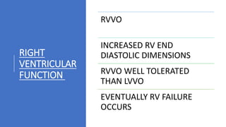 RIGHT
VENTRICULAR
FUNCTION
RVVO
INCREASED RV END
DIASTOLIC DIMENSIONS
RVVO WELL TOLERATED
THAN LVVO
EVENTUALLY RV FAILURE
OCCURS
 