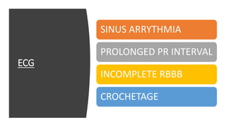 ECG
SINUS ARRYTHMIA
PROLONGED PR INTERVAL
INCOMPLETE RBBB
CROCHETAGE
 