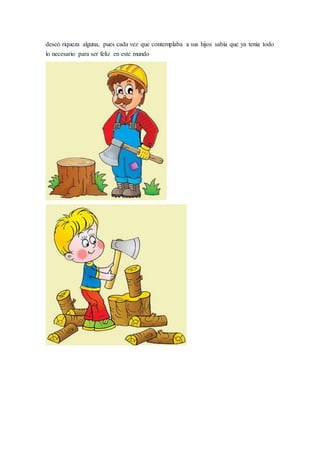 deseó riqueza alguna, pues cada vez que contemplaba a sus hijos sabía que ya tenía todo
lo necesario para ser feliz en este mundo
 