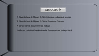 BIBLIOGRAFÍA
P. Eduardo Sanz de Miguel, O.C.D. El Hombre en busca de sentido
P. Eduardo Sanz de Miguel, O.C.D. La Propuesta Cristiana
P. Carlos García. Documento de Trabajo
Guillermo León Gutiérrez Piedrahíta. Documento de trabajo U.P.B
 