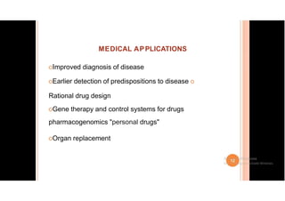MEDICAL APPLICATIONS
oImproved diagnosis of disease
oEarlier detection of predispositions to disease o
Rational drug design
oGene therapy and control systems for drugs
pharmacogenomics "personal drugs"
oOrgan replacement
 