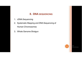 8. DNA SEQUENCING
1. cDNA Sequencing
2. Systematic Mapping and DNA Sequencing of
Human Chromosomes
3. Whole Genome Shotgun
 
