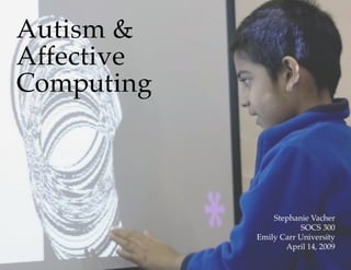 Autism &
Affective
Computing



                Stephanie Vacher
                        SOCS 300
            Emily Carr University
                   April 14, 2009
 