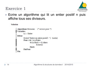 Exercice 1 
 Ecrire un algorithme qui lit un entier positif n puis 
affiche tous ses diviseurs. 
14 Algorithme & structures de données I 2014/2015 
 