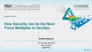 SESSION ID:
#RSAC
Andrew Storms
How Security can be the Next
Force Multiplier in DevOps
ASD-F01
VP, Security Services
New Context
@St0rmz
 