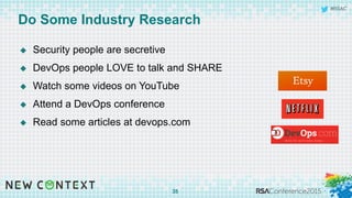 #RSAC
u  Security people are secretive
u  DevOps people LOVE to talk and SHARE
u  Watch some videos on YouTube
u  Attend a DevOps conference
u  Read some articles at devops.com
Do Some Industry Research
35
 