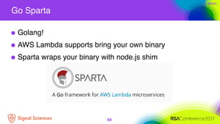 #RSAC
Go Sparta
69
Golang!
AWS Lambda supports bring your own binary
Sparta wraps your binary with node.js shim
 